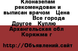 Клоназепам,рекомендован и выписан врачом › Цена ­ 400-500 - Все города Другое » Куплю   . Архангельская обл.,Коряжма г.